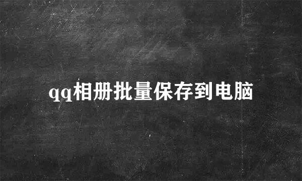 qq相册批量保存到电脑