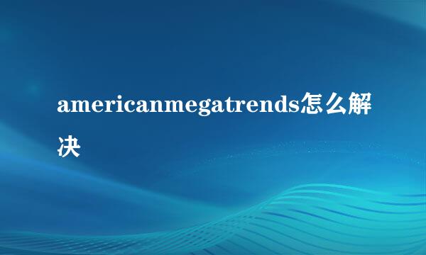 americanmegatrends怎么解决