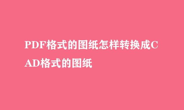 PDF格式的图纸怎样转换成CAD格式的图纸