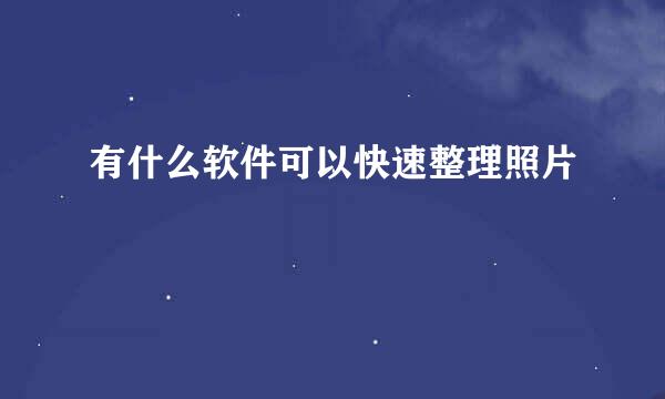 有什么软件可以快速整理照片