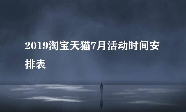 2019淘宝天猫7月活动时间安排表