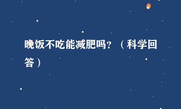 晚饭不吃能减肥吗？（科学回答）