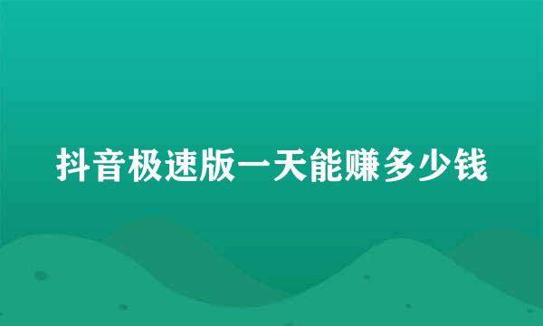 抖音极速版一天能赚多少钱