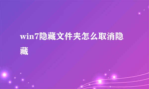 win7隐藏文件夹怎么取消隐藏
