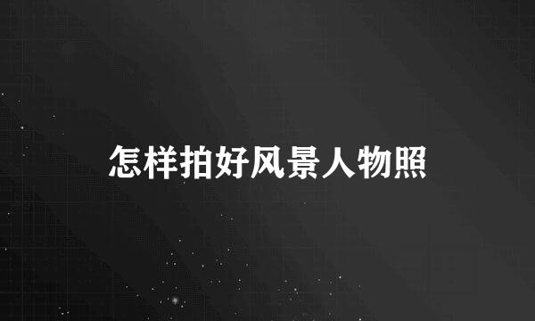 怎样拍好风景人物照