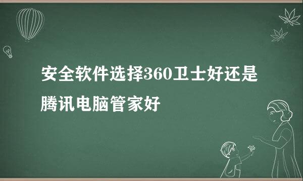 安全软件选择360卫士好还是腾讯电脑管家好