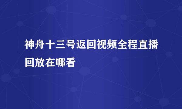 神舟十三号返回视频全程直播回放在哪看