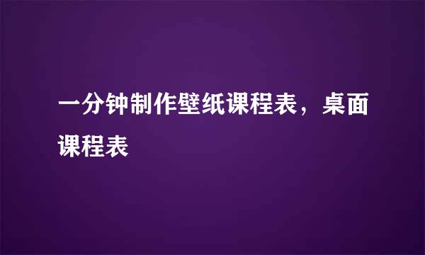 一分钟制作壁纸课程表，桌面课程表