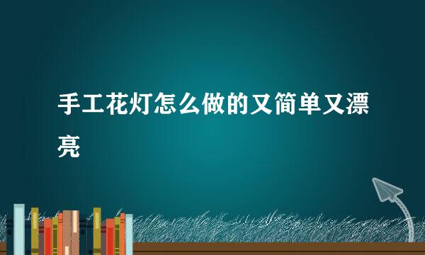 手工花灯怎么做的又简单又漂亮