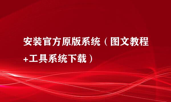 安装官方原版系统(图文教程+工具系统下载)