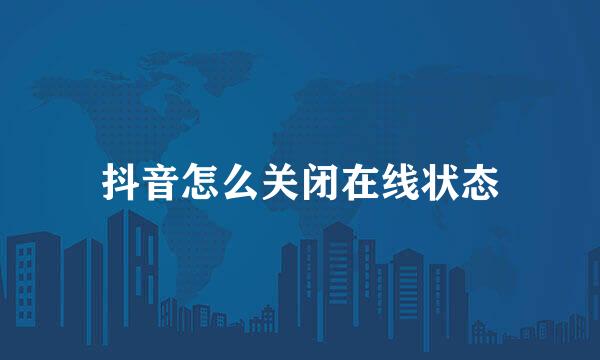 抖音怎么关闭在线状态