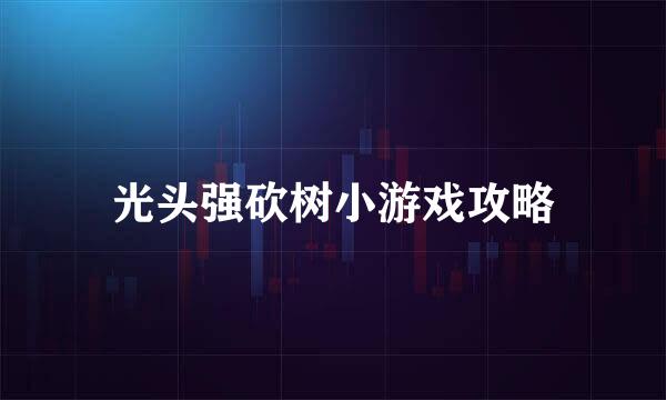光头强砍树小游戏攻略