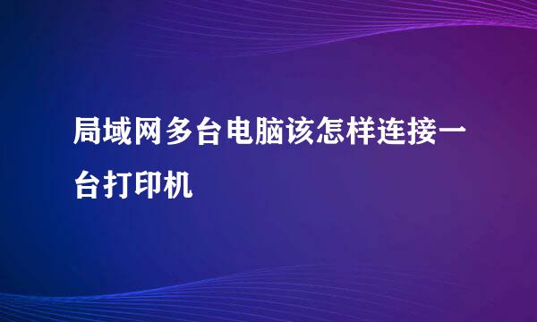 局域网多台电脑该怎样连接一台打印机