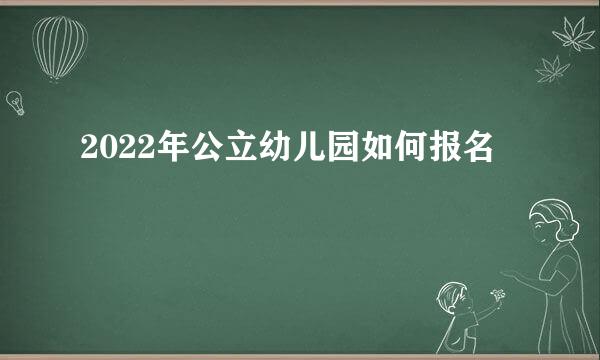 2022年公立幼儿园如何报名