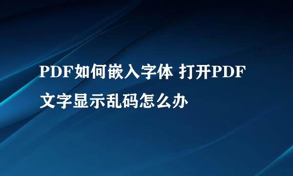 PDF如何嵌入字体 打开PDF文字显示乱码怎么办