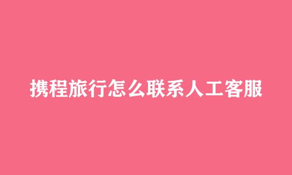 携程旅行怎么联系人工客服