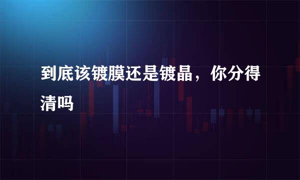 到底该镀膜还是镀晶，你分得清吗