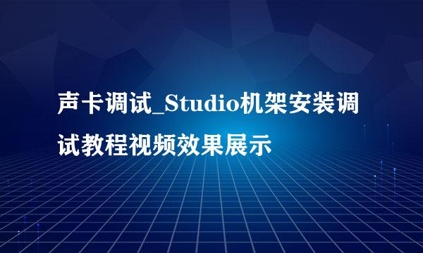 声卡调试_Studio机架安装调试教程视频效果展示