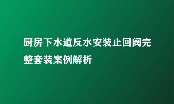 厨房下水道反水安装止回阀完整套装案例解析