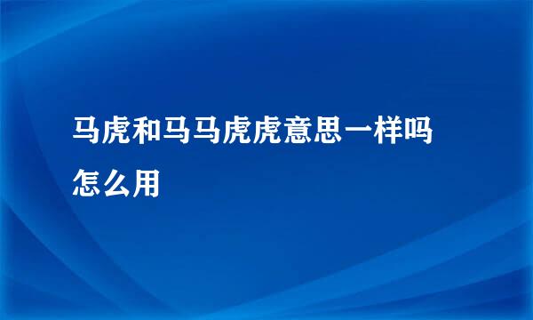 马虎和马马虎虎意思一样吗 怎么用