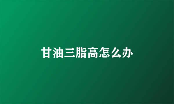 甘油三脂高怎么办
