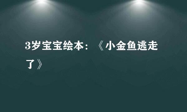 3岁宝宝绘本：《小金鱼逃走了》