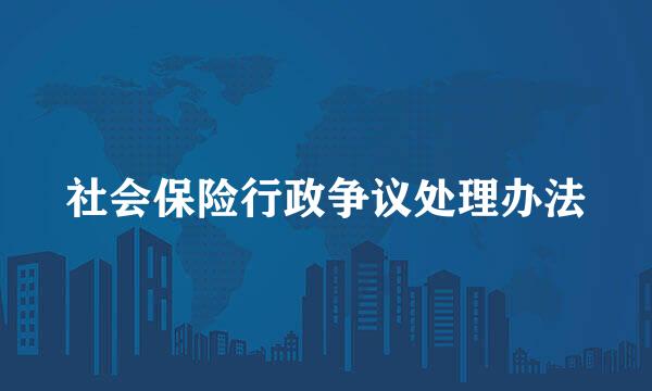 社会保险行政争议处理办法