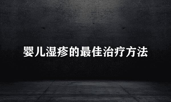 婴儿湿疹的最佳治疗方法