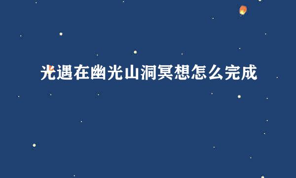 光遇在幽光山洞冥想怎么完成