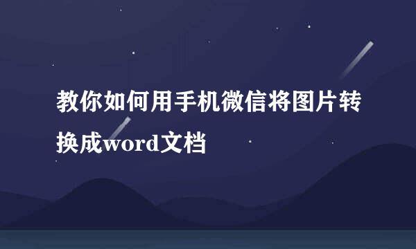 教你如何用手机微信将图片转换成word文档