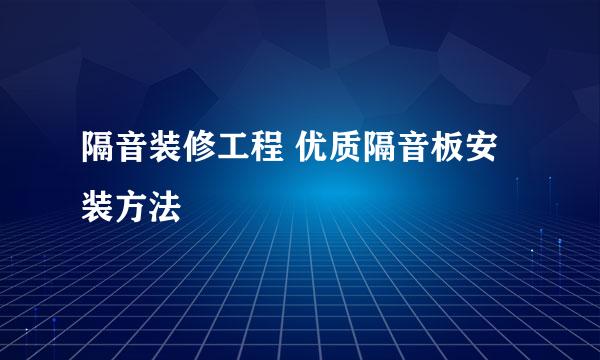 隔音装修工程 优质隔音板安装方法