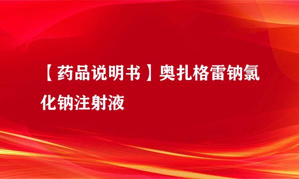【药品说明书】奥扎格雷钠氯化钠注射液