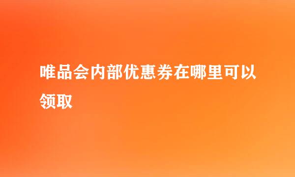 唯品会内部优惠券在哪里可以领取