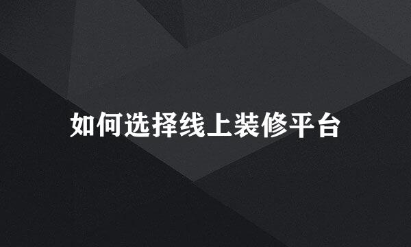 如何选择线上装修平台