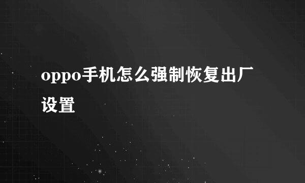 oppo手机怎么强制恢复出厂设置