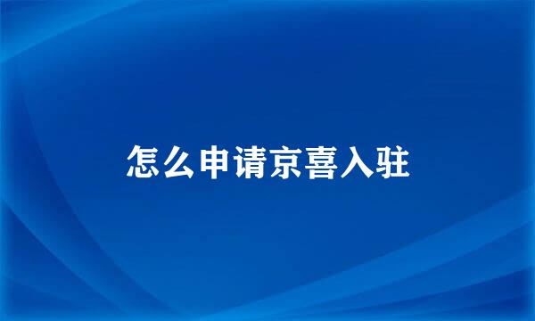 怎么申请京喜入驻
