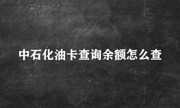 中石化油卡查询余额怎么查