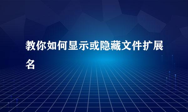 教你如何显示或隐藏文件扩展名