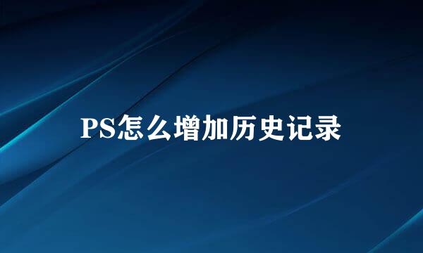 PS怎么增加历史记录