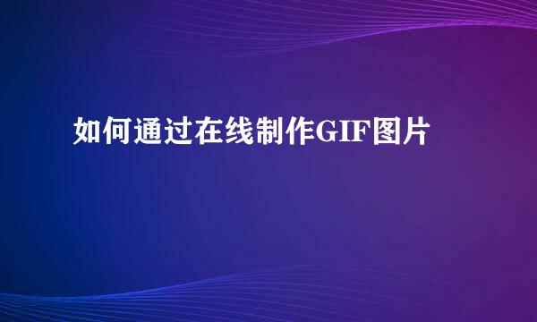 如何通过在线制作GIF图片