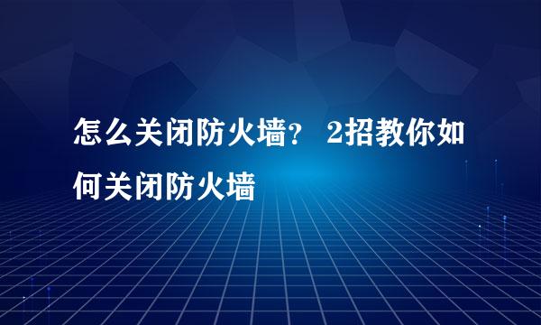 怎么关闭防火墙？ 2招教你如何关闭防火墙