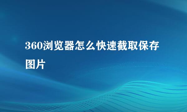 360浏览器怎么快速截取保存图片