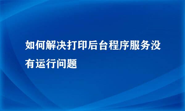 如何解决打印后台程序服务没有运行问题