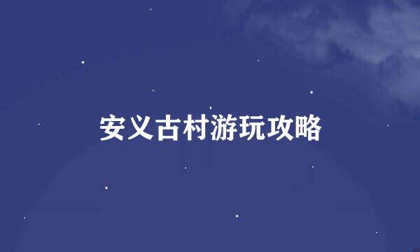 安义古村游玩攻略