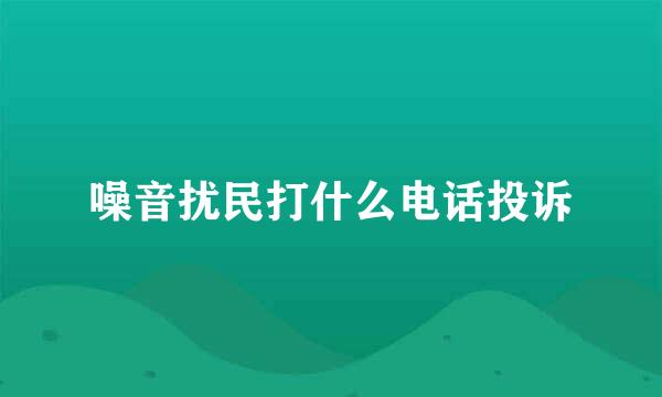 噪音扰民打什么电话投诉