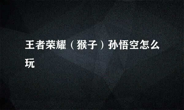 王者荣耀（猴子）孙悟空怎么玩