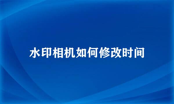 水印相机如何修改时间