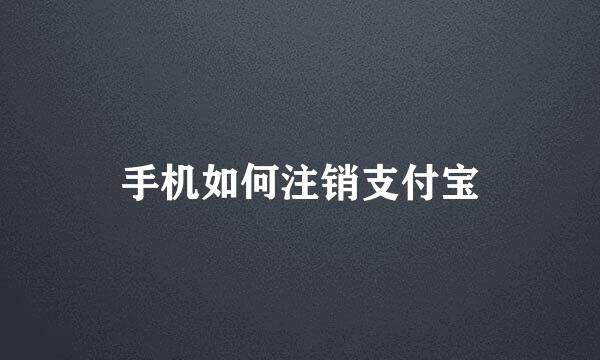 手机如何注销支付宝