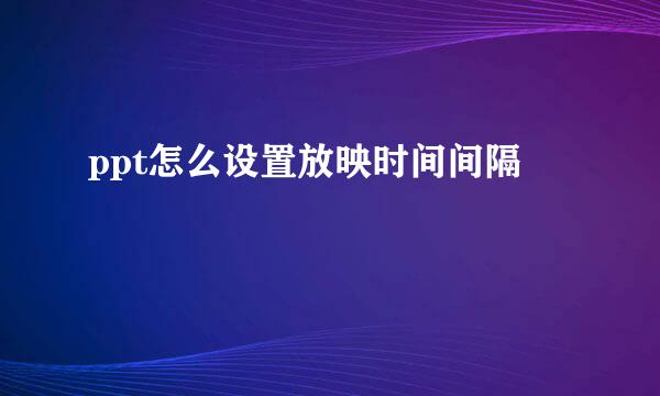 ppt怎么设置放映时间间隔