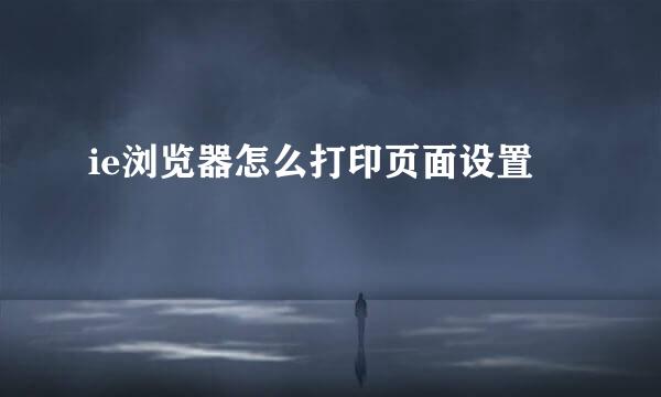 ie浏览器怎么打印页面设置